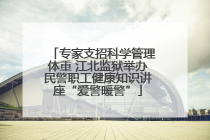 专家支招科学管理体重 江北监狱举办民警职工健康知识讲座“爱警暖警”