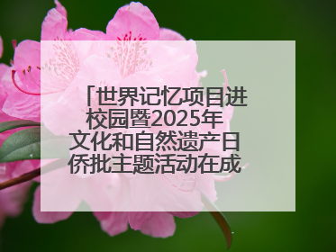 世界记忆项目进校园暨2025年文化和自然遗产日侨批主题活动在成都市青羊区启幕