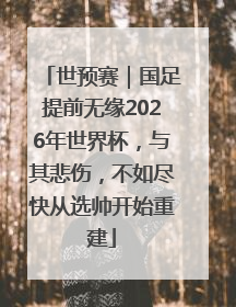 世预赛｜国足提前无缘2026年世界杯，与其悲伤，不如尽快从选帅开始重建