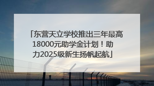东营天立学校推出三年最高18000元助学金计划！助力2025级新生扬帆起航