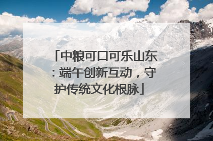 中粮可口可乐山东：端午创新互动，守护传统文化根脉