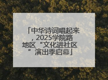 中华诗词唱起来，2025学院路地区“文化进社区”演出季启幕