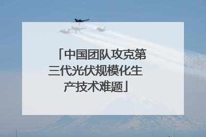 中国团队攻克第三代光伏规模化生产技术难题