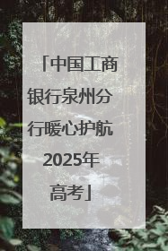 中国工商银行泉州分行暖心护航2025年高考
