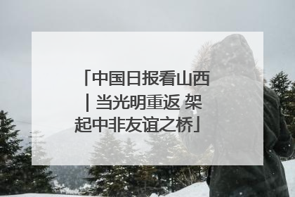 中国日报看山西｜当光明重返 架起中非友谊之桥