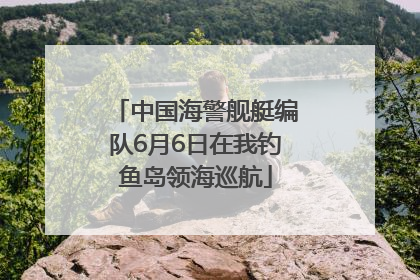 中国海警舰艇编队6月6日在我钓鱼岛领海巡航