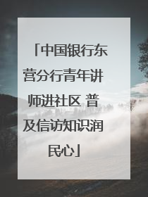 中国银行东营分行青年讲师进社区 普及信访知识润民心
