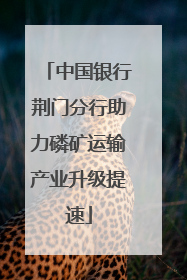 中国银行荆门分行助力磷矿运输产业升级提速