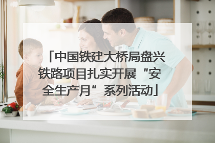 中国铁建大桥局盘兴铁路项目扎实开展“安全生产月”系列活动