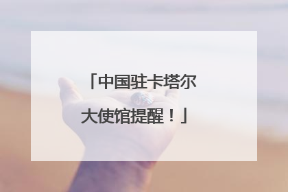 中国驻卡塔尔大使馆提醒！