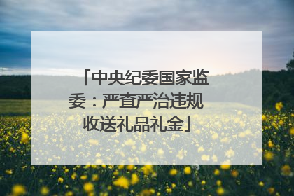 中央纪委国家监委：严查严治违规收送礼品礼金