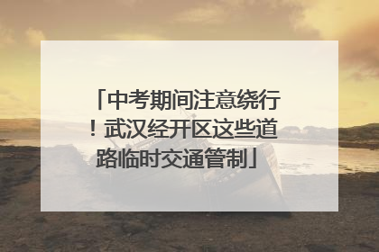 中考期间注意绕行！武汉经开区这些道路临时交通管制