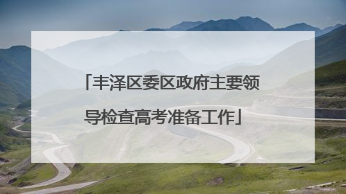 丰泽区委区政府主要领导检查高考准备工作