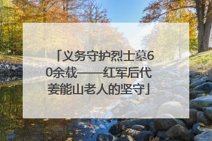 义务守护烈士墓60余载——红军后代姜能山老人的坚守