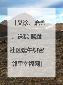 义诊、磨剪、送粽 麟趾社区端午织密邻里幸福网
