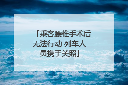 乘客腰椎手术后无法行动 列车人员携手关照