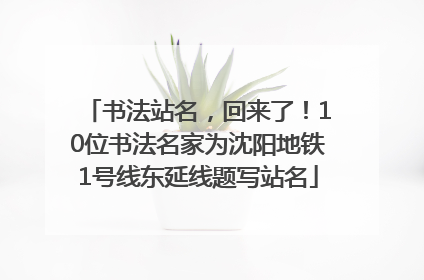 书法站名，回来了！10位书法名家为沈阳地铁1号线东延线题写站名