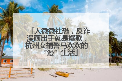 人微微社恐，反诈漫画出手就是爆款，杭州女辅警马欢欢的“漫”生活