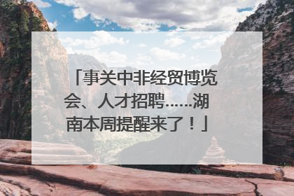 事关中非经贸博览会、人才招聘……湖南本周提醒来了！