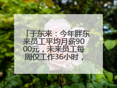 于东来：今年胖东来员工平均月薪9000元，未来员工每周仅工作36小时，年假40天起