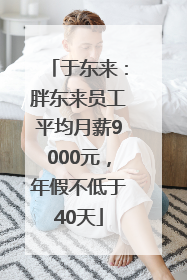 于东来：胖东来员工平均月薪9000元，年假不低于40天