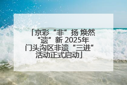 京彩“非”扬 焕然“遗”新 2025年门头沟区非遗“三进”活动正式启动