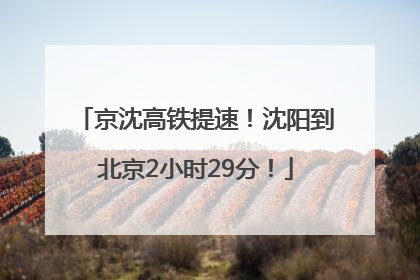 京沈高铁提速！沈阳到北京2小时29分！