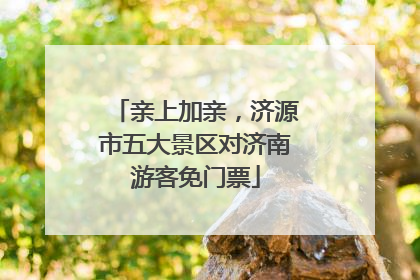 亲上加亲，济源市五大景区对济南游客免门票