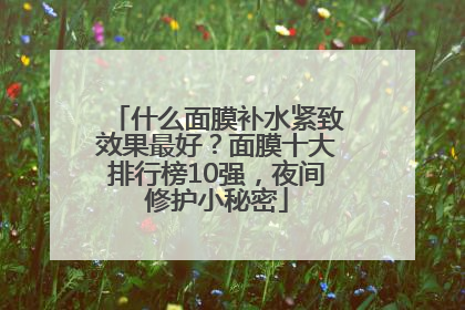 什么面膜补水紧致效果最好？面膜十大排行榜10强，夜间修护小秘密