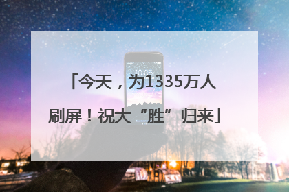 今天，为1335万人刷屏！祝大“胜”归来