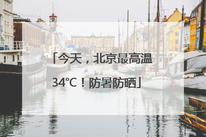 今天，北京最高温34℃！防暑防晒