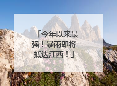 今年以来最强！暴雨即将抵达江西！