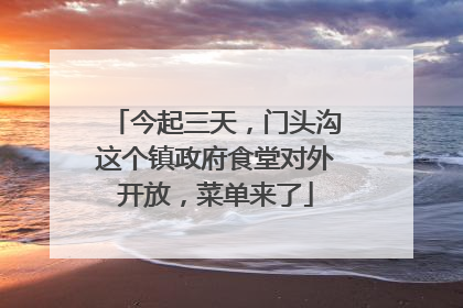 今起三天，门头沟这个镇政府食堂对外开放，菜单来了