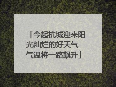 今起杭城迎来阳光灿烂的好天气 气温将一路飙升