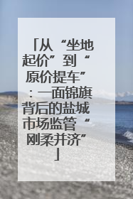 从“坐地起价”到“原价提车”：一面锦旗背后的盐城市场监管“刚柔并济”