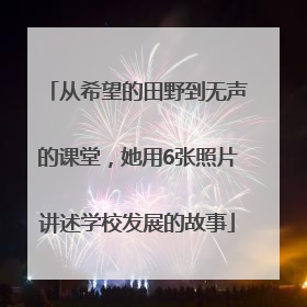 从希望的田野到无声的课堂，她用6张照片讲述学校发展的故事