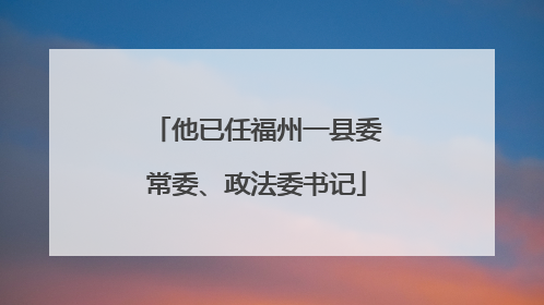 他已任福州一县委常委、政法委书记