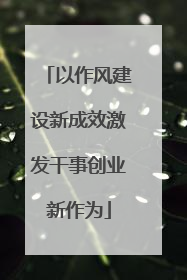 以作风建设新成效激发干事创业新作为