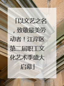 以文艺之名，致敬最美劳动者！江岸区第二届职工文化艺术季盛大启幕
