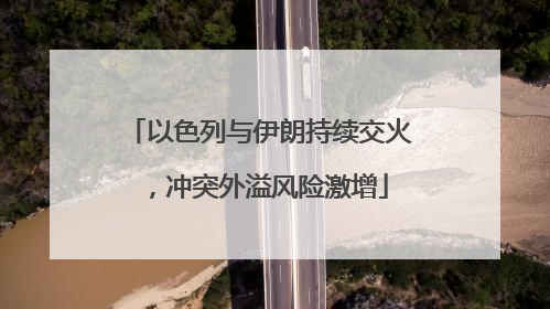 以色列与伊朗持续交火，冲突外溢风险激增