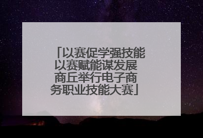 以赛促学强技能 以赛赋能谋发展 商丘举行电子商务职业技能大赛