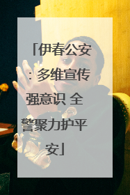 伊春公安：多维宣传强意识 全警聚力护平安