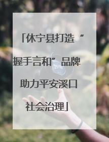 休宁县打造“握手言和”品牌 助力平安溪口社会治理