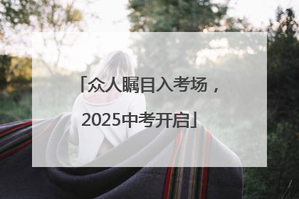 众人瞩目入考场，2025中考开启