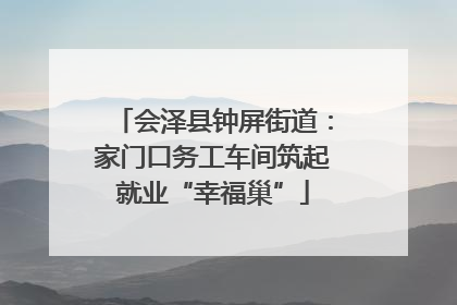 会泽县钟屏街道：家门口务工车间筑起就业“幸福巢”