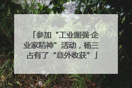 参加“工业图强·企业家精神”活动，杨三占有了“意外收获”
