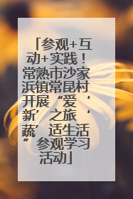 参观+互动+实践！常熟市沙家浜镇常昆村开展“爱‘新’之旅‘蔬’适生活”参观学习活动