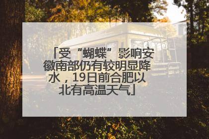 受“蝴蝶”影响安徽南部仍有较明显降水，19日前合肥以北有高温天气