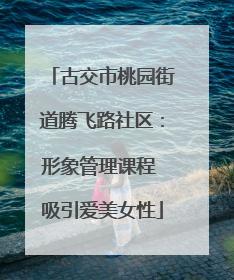 古交市桃园街道腾飞路社区：形象管理课程 吸引爱美女性