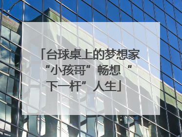 台球桌上的梦想家 “小孩哥”畅想“下一杆”人生